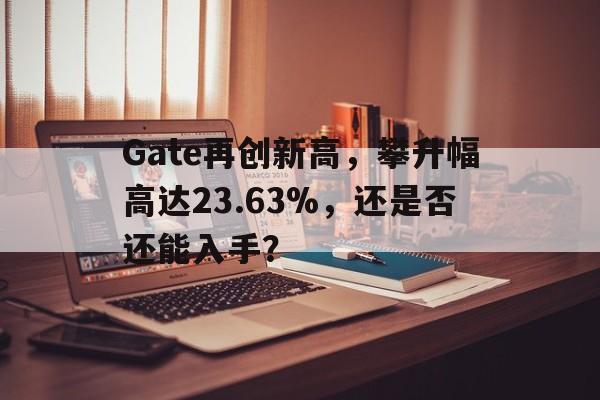Gate再创新高，攀升幅高达23.63%，还是否还能入手？